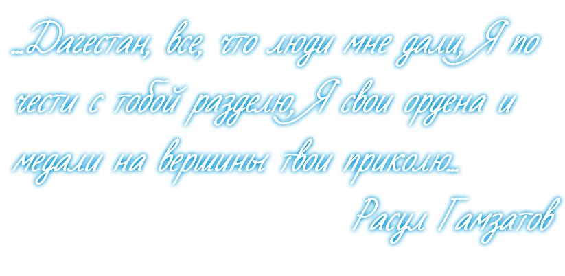 ...Дагестан, все, что люди мне дали, Я по чести с тобой разделю, Я свои ордена и медали на вершины твои приколю... Расул Гамзатов