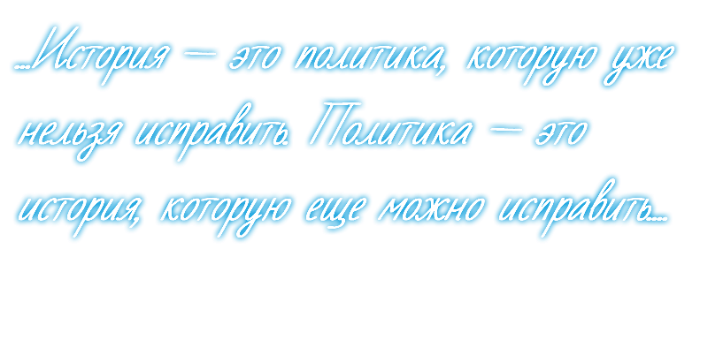 ...История — это политика, которую уже нельзя исправить. Политика — это история, которую еще можно исправить....