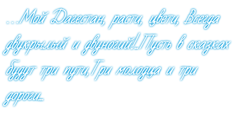 …Мой Дагестан, расти, цвети, Всегда двукрылый и двуногий!..Пусть в сказках будут три пути,Три молодца и три дороги...