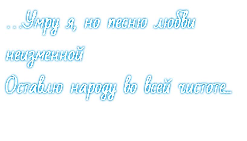 …Умру я, но песню любви неизменной Оставлю народу во всей чистоте...